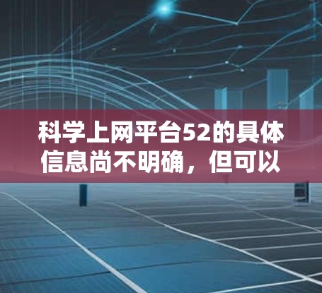 科学上网平台52的具体信息尚不明确,但可以基于常见的科学计算平台进行推测。以下是一些可能的分析 科学上网平台52的具体信息尚不明确,但可以基于常见的科学计算平台进行推测。以下是一些可能的分析