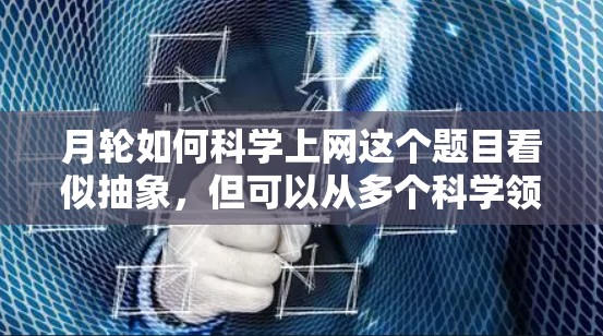 月轮如何科学上网这个题目看似抽象,但可以从多个科学领域进行探讨。以下是一个逐步解释 月轮如何科学上网这个题目看似抽象,但可以从多个科学领域进行探讨。以下是一个逐步解释