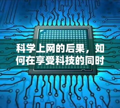 科学上网的后果,如何在享受科技的同时避免负面影响 科学上网的后果,如何在享受科技的同时避免负面影响