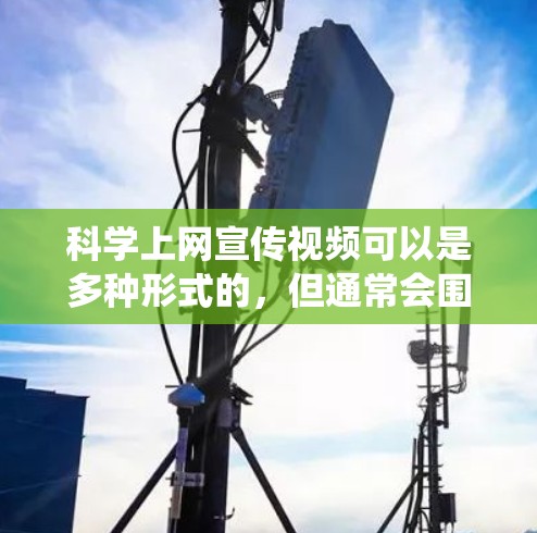 科学上网宣传视频可以是多种形式的，但通常会围绕科学知识、技术、健康、环保等方面展开。以下是一些可能的视频主题和内容示例，供参考
