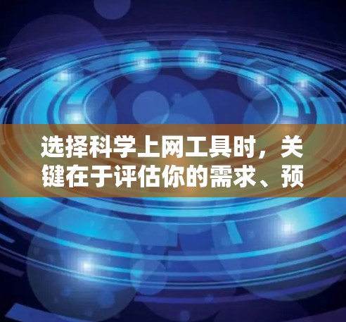 选择科学上网工具时,关键在于评估你的需求、预算和社区支持。以下是一些综合考虑的因素 选择科学上网工具时,关键在于评估你的需求、预算和社区支持。以下是一些综合考虑的因素