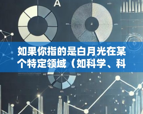 如果你指的是白月光在某个特定领域(如科学、科技、文学等)中的应用或含义,请提供更多信息以便进一步解答。例如 如果你指的是白月光在某个特定领域(如科学、科技、文学等)中的应用或含义,请提供更多信息以便进一步解答。例如