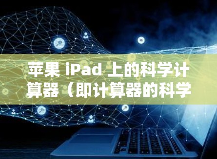 苹果 iPad 上的科学计算器(即计算器的科学功能)主要用于进行数学运算、科学计算和工程计算。以下是科学计算器的操作步骤和使用方法 苹果 iPad 上的科学计算器(即计算器的科学功能)主要用于进行数学运算、科学计算和工程计算。以下是科学计算器的操作步骤和使用方法