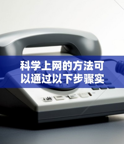 科学上网的方法可以通过以下步骤实现 科学上网的方法可以通过以下步骤实现