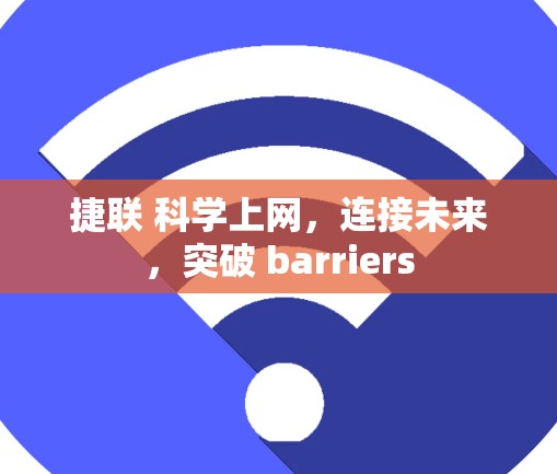 捷联 科学上网,连接未来,突破 barriers 捷联 科学上网,连接未来,突破 barriers