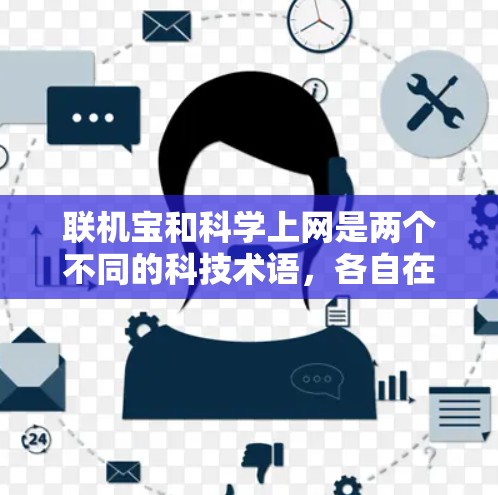 联机宝和科学上网是两个不同的科技术语,各自在不同的上下文中使用。以下是它们的详细解释 联机宝和科学上网是两个不同的科技术语,各自在不同的上下文中使用。以下是它们的详细解释
