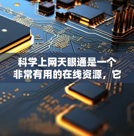科学上网天眼通是一个非常有用的在线资源,它不仅提供了科学家的发言和学术文章,还活跃着各种科学讨论和技术交流社区。以下是对科学上网天眼通的详细介绍 科学上网天眼通是一个非常有用的在线资源,它不仅提供了科学家的发言和学术文章,还活跃着各种科学讨论和技术交流社区。以下是对科学上网天眼通的详细介绍