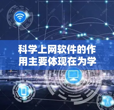 科学上网软件的作用主要体现在为学术研究、学习提供高效的信息获取和分析工具。以下是对这些软件的详细总结 科学上网软件的作用主要体现在为学术研究、学习提供高效的信息获取和分析工具。以下是对这些软件的详细总结