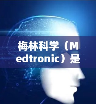梅林科学（Medtronic）是一家专注于医疗和生物技术的公司，提供多种互联网产品和服务。如果您需要安装或使用梅林科学的互联网产品，固件通常指的是其内部软件的最低版本