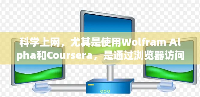 科学上网,尤其是使用Wolfram Alpha和Coursera,是通过浏览器访问科学计算工具来解决科学问题的途径。以下是详细的步骤和建议 科学上网,尤其是使用Wolfram Alpha和Coursera,是通过浏览器访问科学计算工具来解决科学问题的途径。以下是详细的步骤和建议