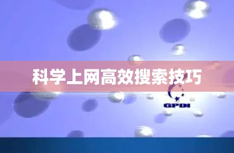 科学上网高效搜索技巧 科学上网高效搜索技巧