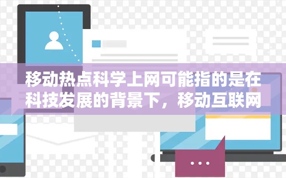 移动热点科学上网可能指的是在科技发展的背景下,移动互联网如何与科学领域相结合,推动科研创新和知识传播。以下是一些可能的解释和应用场景 移动热点科学上网可能指的是在科技发展的背景下,移动互联网如何与科学领域相结合,推动科研创新和知识传播。以下是一些可能的解释和应用场景