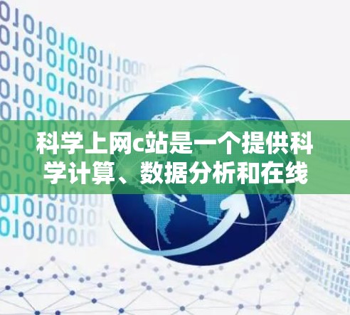 科学上网c站是一个提供科学计算、数据分析和在线教育功能的平台。以下是一些常见的科学上网c站类型及其特点 科学上网c站是一个提供科学计算、数据分析和在线教育功能的平台。以下是一些常见的科学上网c站类型及其特点