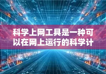 科学上网工具是一种可以在网上运行的科学计算器或其他计算工具,帮助用户进行数学、物理、工程等科学计算。以下是科学上网工具的主要类型及其特点 科学上网工具是一种可以在网上运行的科学计算器或其他计算工具,帮助用户进行数学、物理、工程等科学计算。以下是科学上网工具的主要类型及其特点