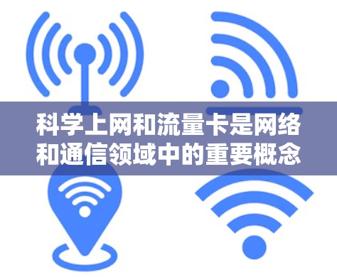 科学上网和流量卡是网络和通信领域中的重要概念，以下是关于它们的详细信息