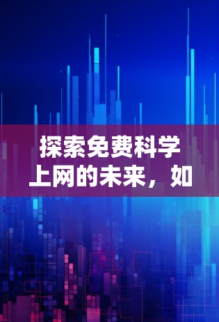 探索免费科学上网的未来，如何获取高质量网络资源