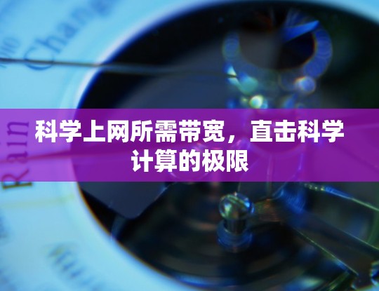 科学上网所需带宽,直击科学计算的极限 科学上网所需带宽,直击科学计算的极限