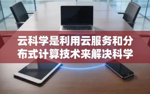 云科学是利用云服务和分布式计算技术来解决科学计算中的问题,涉及多个关键领域。以下是对云科学的详细总结 云科学是利用云服务和分布式计算技术来解决科学计算中的问题,涉及多个关键领域。以下是对云科学的详细总结