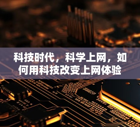 科技时代,科学上网,如何用科技改变上网体验 科技时代,科学上网,如何用科技改变上网体验