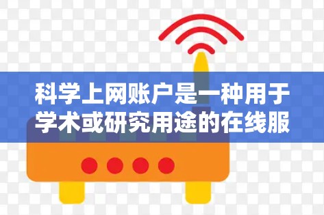科学上网账户是一种用于学术或研究用途的在线服务,通常涉及到在线课程、文献访问、实验数据等。以下是对科学上网账户付费情况的详细分析 科学上网账户是一种用于学术或研究用途的在线服务,通常涉及到在线课程、文献访问、实验数据等。以下是对科学上网账户付费情况的详细分析