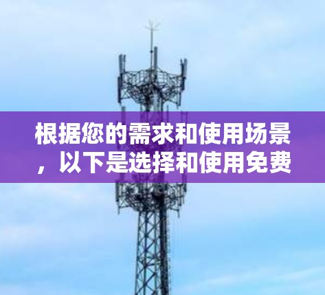 根据您的需求和使用场景,以下是选择和使用免费科学上网平台的建议 根据您的需求和使用场景,以下是选择和使用免费科学上网平台的建议