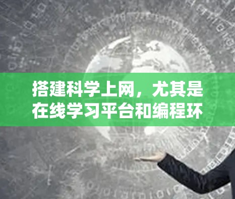 搭建科学上网,尤其是在线学习平台和编程环境,是一个系统的过程,需要综合考虑多个方面。以下是一个清晰的指南,帮助您系统地进行这一过程 搭建科学上网,尤其是在线学习平台和编程环境,是一个系统的过程,需要综合考虑多个方面。以下是一个清晰的指南,帮助您系统地进行这一过程