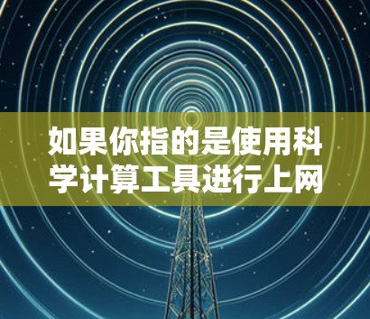 如果你指的是使用科学计算工具进行上网操作，那么以下是一些常见的情况和解决方法