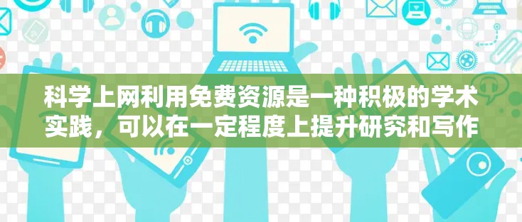 科学上网利用免费资源是一种积极的学术实践，可以在一定程度上提升研究和写作能力。以下是一个有条理的总结
