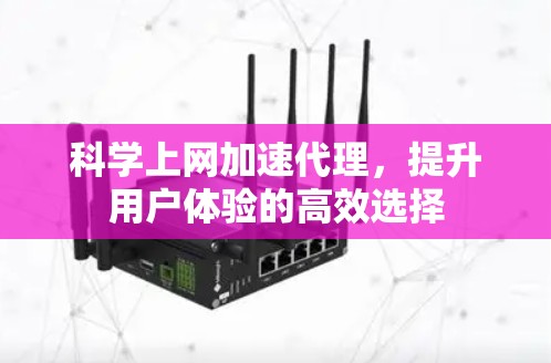 科学上网加速代理,提升用户体验的高效选择 科学上网加速代理,提升用户体验的高效选择