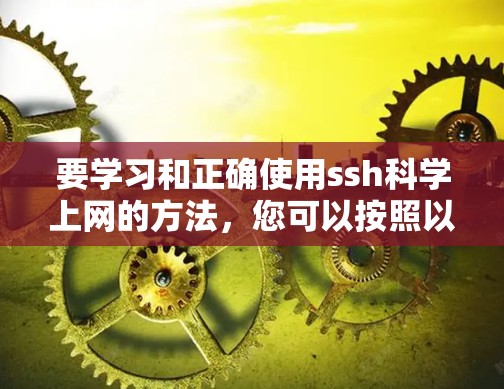 要学习和正确使用ssh科学上网的方法,您可以按照以下步骤进行 要学习和正确使用ssh科学上网的方法,您可以按照以下步骤进行