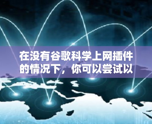 在没有谷歌科学上网插件的情况下,你可以尝试以下方法来访问科学计算或数据服务 在没有谷歌科学上网插件的情况下,你可以尝试以下方法来访问科学计算或数据服务