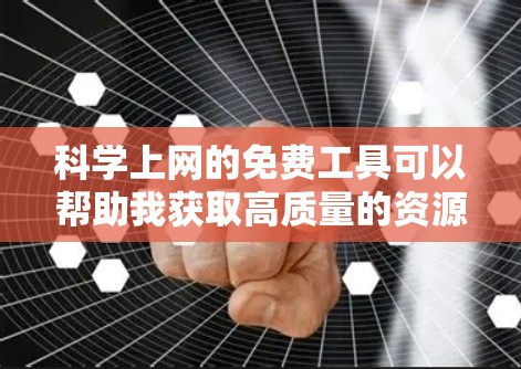 科学上网的免费工具可以帮助我获取高质量的资源,特别是在需要特定主题或资料时。以下是几个有用的选择 科学上网的免费工具可以帮助我获取高质量的资源,特别是在需要特定主题或资料时。以下是几个有用的选择