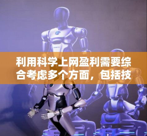 利用科学上网盈利需要综合考虑多个方面，包括技术、市场、客户、法律和运营策略。以下是一个结构化的策略指南