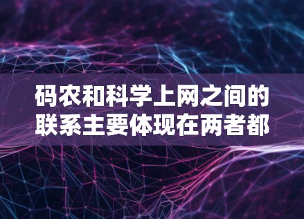 码农和科学上网之间的联系主要体现在两者都依赖于对互联网的使用，同时都涉及网络安全和数据处理的技能。以下是具体的联系和区别