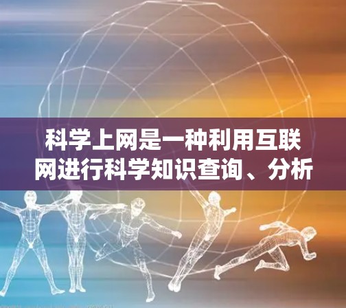 科学上网是一种利用互联网进行科学知识查询、分析和学习的活动。以下是一个系统化的学习指南,帮助你科学上网 科学上网是一种利用互联网进行科学知识查询、分析和学习的活动。以下是一个系统化的学习指南,帮助你科学上网