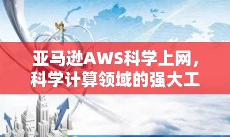 亚马逊AWS科学上网,科学计算领域的强大工具 亚马逊AWS科学上网,科学计算领域的强大工具