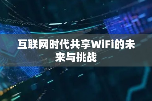互联网时代共享WiFi的未来与挑战 互联网时代共享WiFi的未来与挑战