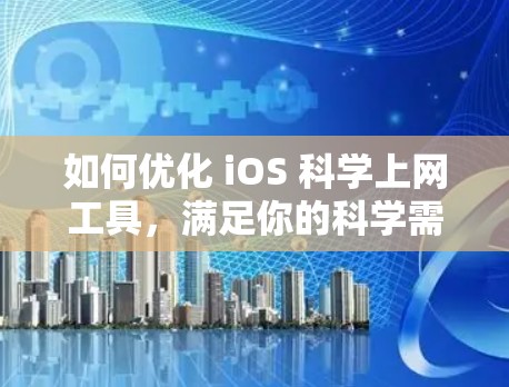 如何优化 iOS 科学上网工具,满足你的科学需求 如何优化 iOS 科学上网工具,满足你的科学需求