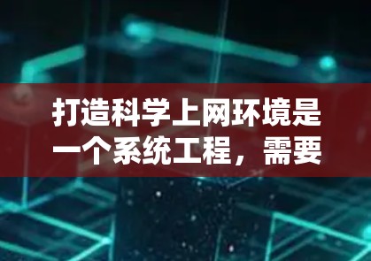 打造科学上网环境是一个系统工程,需要综合考虑多个因素。以下是一个有条理的总结,帮助您逐步构建科学上网的网络环境 打造科学上网环境是一个系统工程,需要综合考虑多个因素。以下是一个有条理的总结,帮助您逐步构建科学上网的网络环境