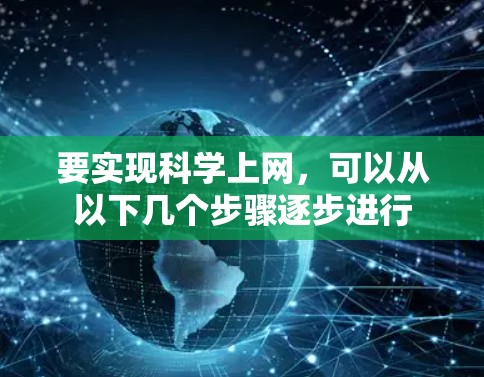 要实现科学上网，可以从以下几个步骤逐步进行