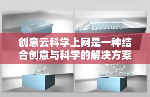 创意云科学上网是一种结合创意与科学的解决方案,利用云技术来实现创意与科学的融合。以下是一些具体步骤和方法 创意云科学上网是一种结合创意与科学的解决方案,利用云技术来实现创意与科学的融合。以下是一些具体步骤和方法