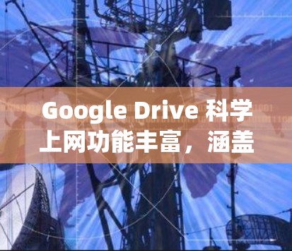 Google Drive 科学上网功能丰富,涵盖了文件存储、管理、搜索等多个方面。以下是详细的使用指南,帮助你更好地利用 Google Drive 科学上网功能 Google Drive 科学上网功能丰富,涵盖了文件存储、管理、搜索等多个方面。以下是详细的使用指南,帮助你更好地利用 Google Drive 科学上网功能