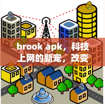 brook apk,科技上网的新宠,改变用户的生活方式 brook apk,科技上网的新宠,改变用户的生活方式