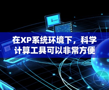 在XP系统环境下,科学计算工具可以非常方便,尤其是在Excel中。以下是几个适合XP用户的科学计算工具或工具 在XP系统环境下,科学计算工具可以非常方便,尤其是在Excel中。以下是几个适合XP用户的科学计算工具或工具