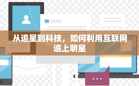 从追星到科技,如何利用互联网追上明星 从追星到科技,如何利用互联网追上明星