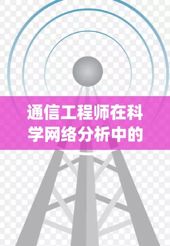 通信工程师在科学网络分析中的应用,科学上网pc助力通信系统优化 通信工程师在科学网络分析中的应用,科学上网pc助力通信系统优化