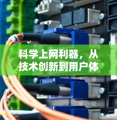 科学上网利器,从技术创新到用户体验的双刃剑 科学上网利器,从技术创新到用户体验的双刃剑