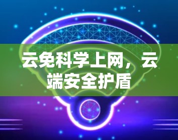 云免科学上网，云端安全护盾