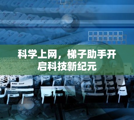 科学上网,梯子助手开启科技新纪元 科学上网,梯子助手开启科技新纪元
