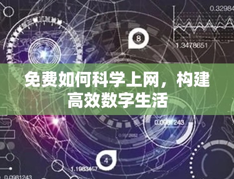 免费如何科学上网,构建高效数字生活 免费如何科学上网,构建高效数字生活